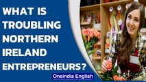 Northern Ireland entrepreneurs face new challenges| Oneindia News