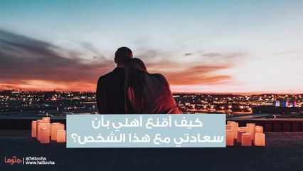 كيف أقنع أهلي بأن سعادتي مع هذا الشخص؟