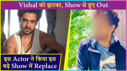 Shocking This Actor Replaced Vishal Aditya Singh In A Big Show