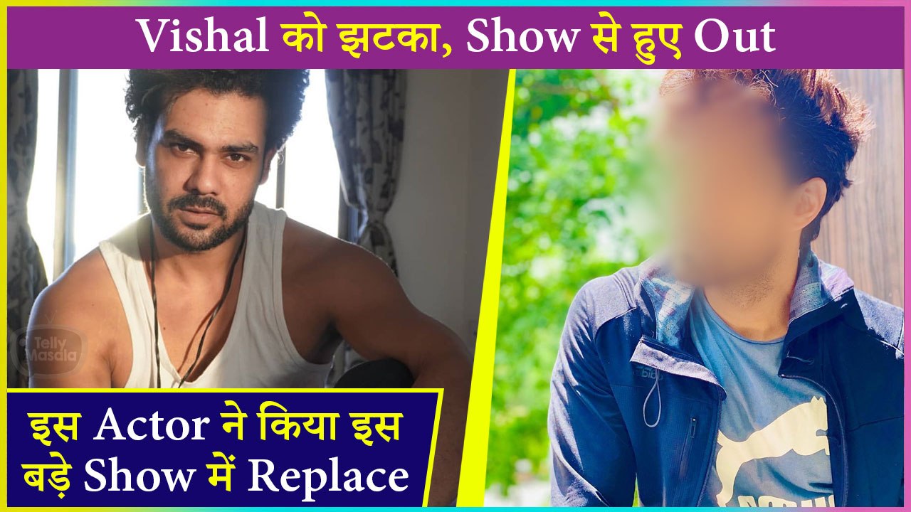 Shocking This Actor Replaced Vishal Aditya Singh In A Big Show