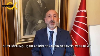 CHP’Lİ ÖZTUNÇ: UÇAKLAR İÇİN DE YANGIN GARANTİSİ VERİLDİ Mİ?