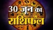 30th June Rashifal 2021 | Horoscope 30th June | 30th June Rashifal | Aaj Ka Rashifal