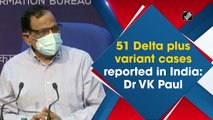 51 Delta Plus variant cases reported in India: Dr VK Paul