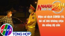 Người đưa tin 24H (6h30 ngày 30/6/2021) - Từ chối đo nồng độ cồn vì sợ… COVID-19