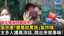 衝北醫捐快篩試劑！　吳宗憲「要罵就罵我」氣炸喊：太多人講風涼話，你跳出來做事嘛！