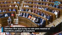 Sánchez dice que la ley no vale para resolver el “conflicto político” en Cataluña