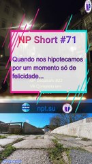 NP Short #71 | Quando nos hipotecamos por um momento só de felicidade