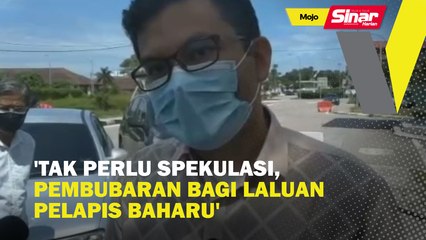 'Tak perlu spekulasi, pembubaran bagi laluan pelapis baharu'