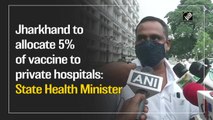Jharkhand to allocate 5% of vaccine to private hospitals: State Health Minister