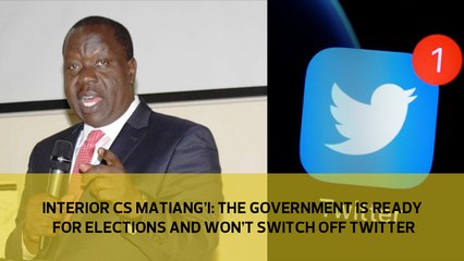 Interior CS Matiang'i- the government is ready for elections and won't switch off Twitter