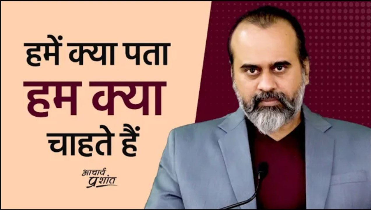 हमें क्या पता हम क्या चाहते हैं || आचार्य प्रशा...