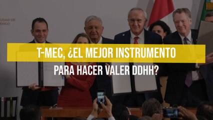 T-MEC, ¿El mejor instrumento para hacer valer DDHH?