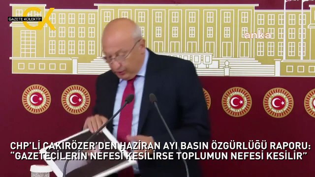 CHP’Lİ ÇAKIRÖZER’DEN HAZİRAN AYI BASIN ÖZGÜRLÜĞÜ RAPORU: “GAZETECİLERİN NEFESİ KESİLİRSE TOPLUMUN NEFESİ KESİLİR”