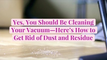 Yes, You Should Be Cleaning Your Vacuum—Here's How to Get Rid of Dust and Residue