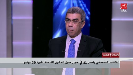 الكاتب الصحفي ياسر رزق :الناس خرجت فى 30 يونيو لأنها شعرت بأن البلد مش بلدها