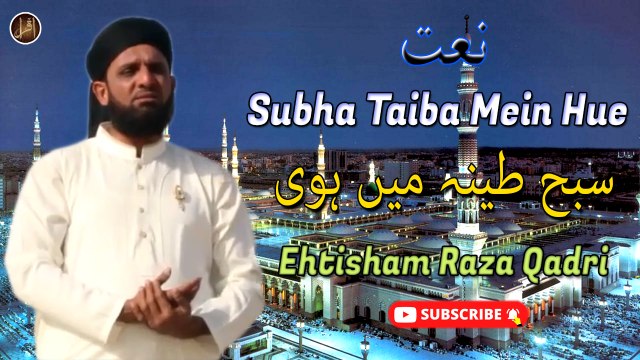 Subha Taiba Mein Hue | Naat | Prophet Mohammad PBUH | Ehtisham Raza Qadri