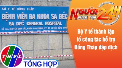 Người đưa tin 24H (18h30 ngày 1/7/2021) - Bộ Y tế thành lập tổ công tác hỗ trợ Đồng Tháp dập dịch