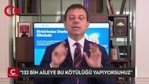 İMAMOĞLU: ''132 BİN AİLEYE BU KÖTÜLÜĞÜ YAPIYORSUNUZ''