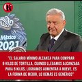 López Obrador destacó que en su sexenio el salario mínimo alcanza para comprar 9 kilos de tortilla