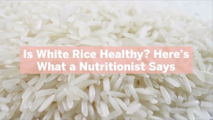 Is White Rice Healthy? Here's What a Nutritionist Says