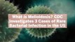 What is Melioidosis? CDC Investigates 3 Cases of Rare Bacterial Infection in the US