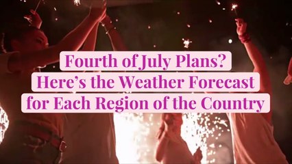 Fourth of July Plans? Here's the Weather Forecast for Each Region of the Country