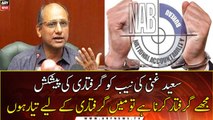 Saeed Ghani asks NAB to arrest him if they want