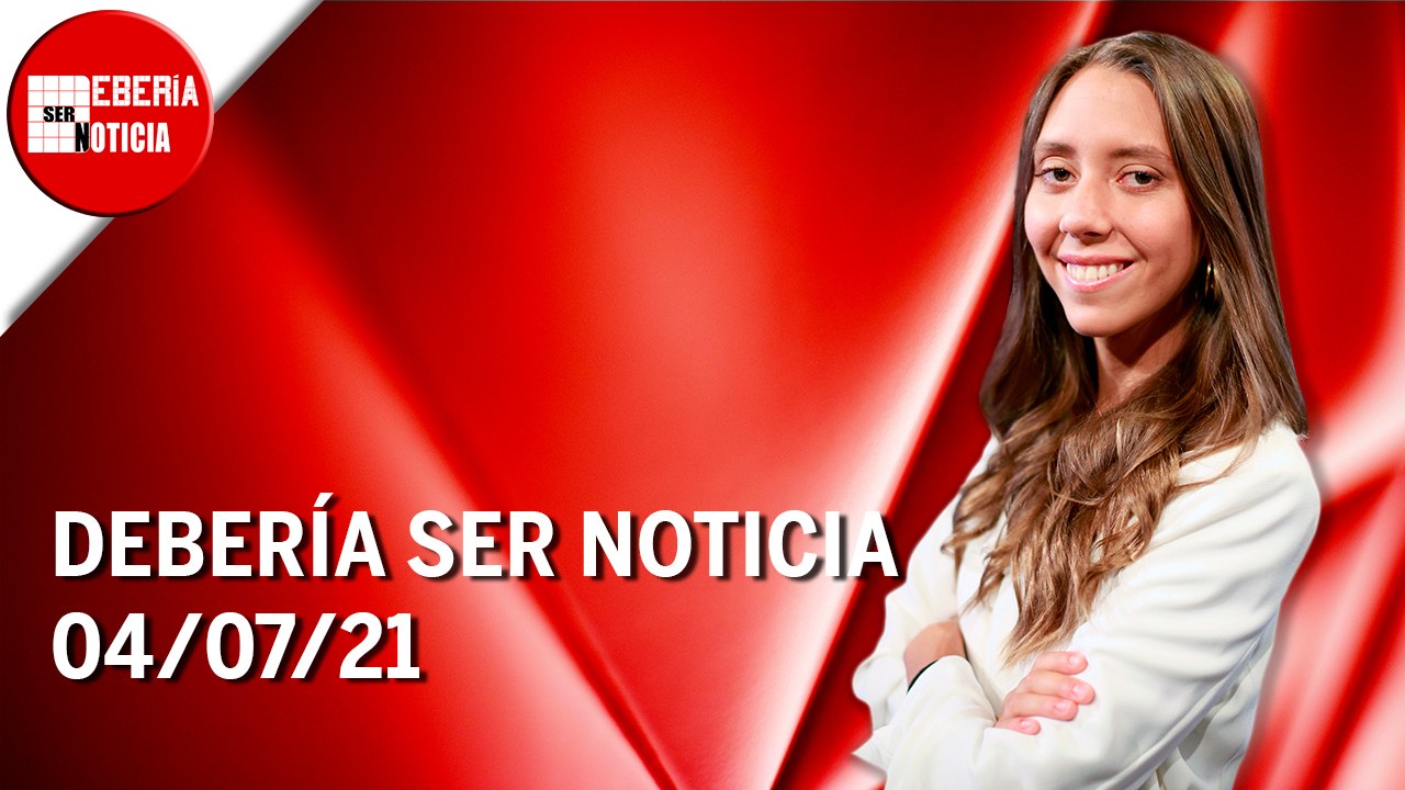 Debería ser noticia | 04/07/21 | Programa Completo