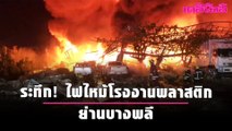 ระทึก! ไฟไหม้โรงงานพลาสติกย่านบางพลี | เดลินิวส์