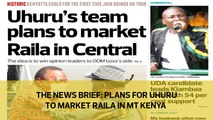 The News Brief: Plans for Uhuru to market Raila in Mt. Kenya