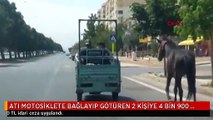 ATI MOTOSİKLETE BAĞLAYIP GÖTÜREN 2 KİŞİYE 4 BİN 900 TL CEZA