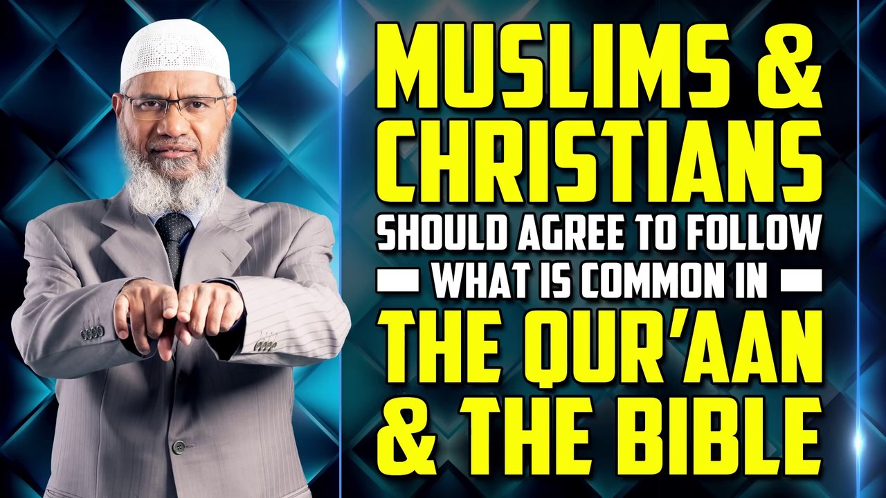 Muslims and Christians should agree to follow what is Common in the Quran and the Bible - Dr Zakir
