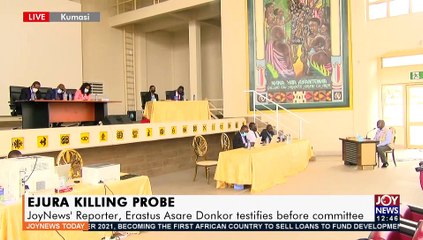 EJURA Killing Probe: JoyNews’ Reporter, Erastus Asare Donkor testifies before committee - (6-7-21)