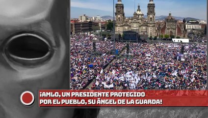 ¡AMLO, UN PRESIDENTE PROTEGIDO POR EL PUEBLO, SU ÁNGEL DE LA GUARDA!