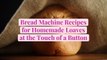 Bread Machine Recipes for Homemade Loaves at the Touch of a Button