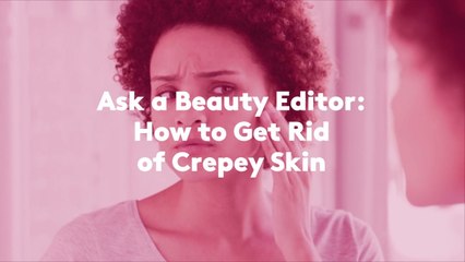 Ask a Beauty Editor: How to Get Rid of Crepey Skin