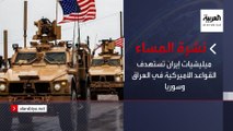نشرة المساء | ميليشيات إيران تستهدف القواعد الأميركية في العراق وسوريا