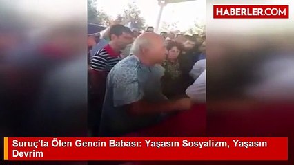 Suruç’ta ölen gencin babasından tuhaf sözler