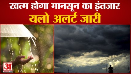 खत्म हो सकता है मानसून का इंतजार, मौसम विभाग ने जारी किया यलो अलर्ट