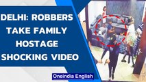 Delhi: Scary visuals show Four hold family hostage in Dwarka, Rs 8 lakh looted| Oneindia News