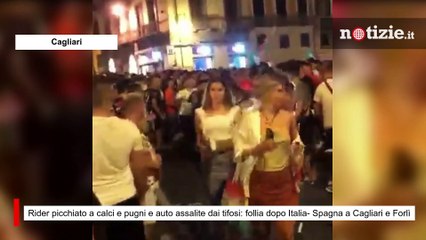 Rider picchiato a calci e auto assalite dai tifosi: follia dopo Italia- Spagna a Cagliari e Forlì