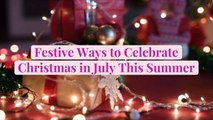 Festive Ways to Celebrate Christmas in July This Summer