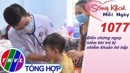 Biến chứng nguy hiểm khi trẻ bị  nhiễm khuẩn hô hấp ​​| Sống khỏe mỗi ngày - Kỳ 1077