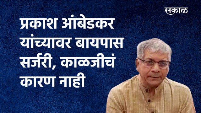 प्रकाश आंबेडकर यांच्यावर बायपास सर्जरी, काळजीचं कारण नाही |Prakash Ambedkar | VBA| Sakal Media