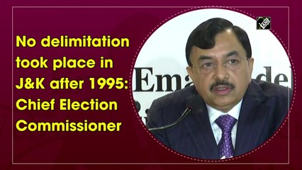 No delimitation took place in J&K after 1995: Chief Election Commissioner