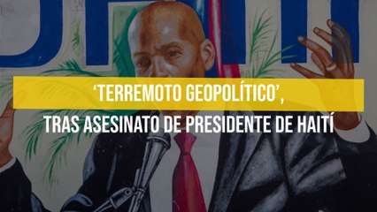 ‘Terremoto geopolítico’, tras asesinato de presidente de Haití