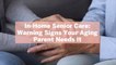 In-Home Senior Care: Warning Signs Your Aging Parent Needs It