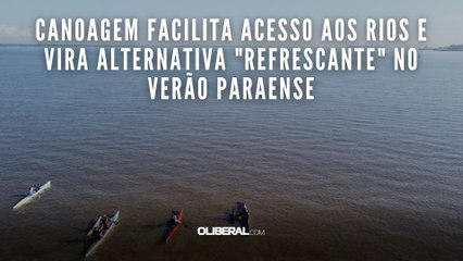 Canoagem facilita acesso aos rios e vira alternativa "refrescante" no verão paraense