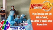 Người đưa tin 24H (18h30 ngày 9/7/2021) - Tài xế dương tính với SARS-CoV-2, làm 5 người dương tính