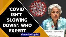 WHO chief scientist Soumya Swaminathan says Covid pandemic is not slowing down | Oneindia News